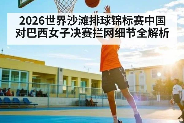 2026世界沙滩排球锦标赛中国对巴西女子决赛拦网细节全解析