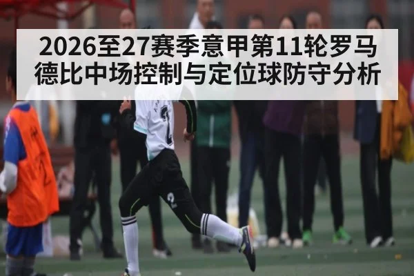 2026至27赛季意甲第11轮罗马德比中场控制与定位球防守分析